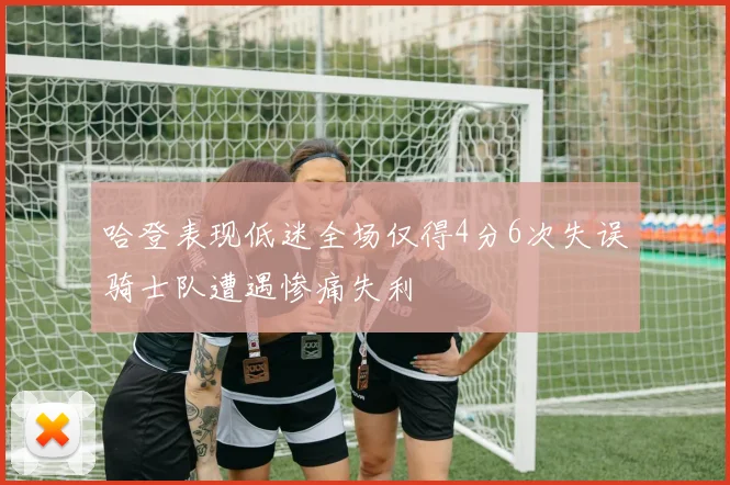 哈登表现低迷全场仅得4分6次失误骑士队遭遇惨痛失利