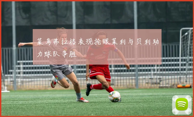 菜鸟弗拉格表现抢眼莱利与贝利助力球队争胜