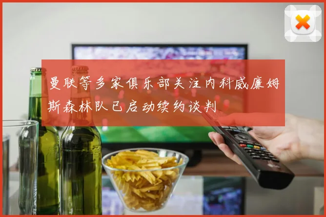 曼联等多家俱乐部关注内科威廉姆斯森林队已启动续约谈判