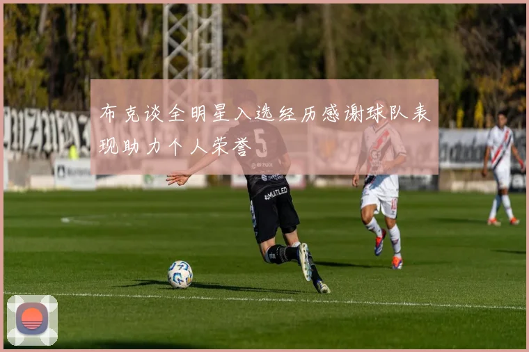 布克谈全明星入选经历感谢球队表现助力个人荣誉