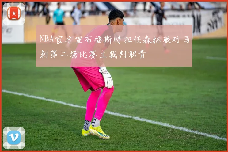 NBA官方宣布福斯特担任森林狼对马刺第二场比赛主裁判职责