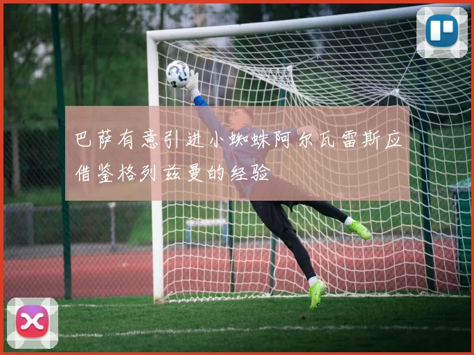巴萨有意引进小蜘蛛阿尔瓦雷斯应借鉴格列兹曼的经验