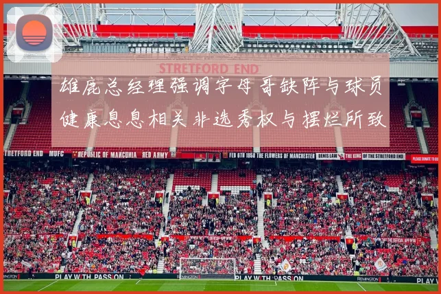 雄鹿总经理强调字母哥缺阵与球员健康息息相关非选秀权与摆烂所致