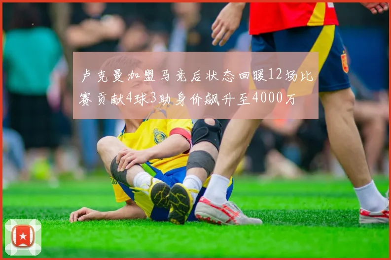 卢克曼加盟马竞后状态回暖12场比赛贡献4球3助身价飙升至4000万