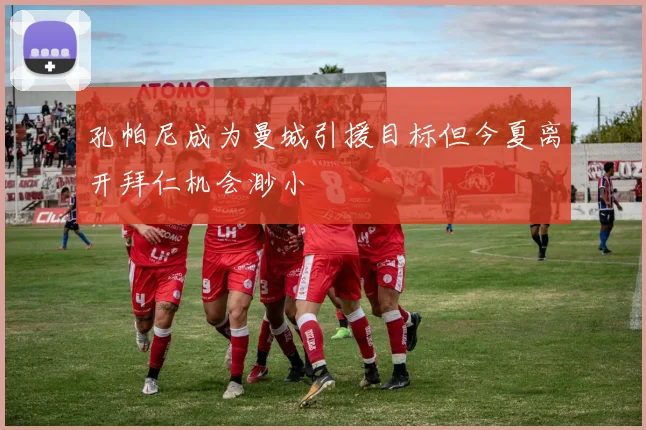 孔帕尼成为曼城引援目标但今夏离开拜仁机会渺小
