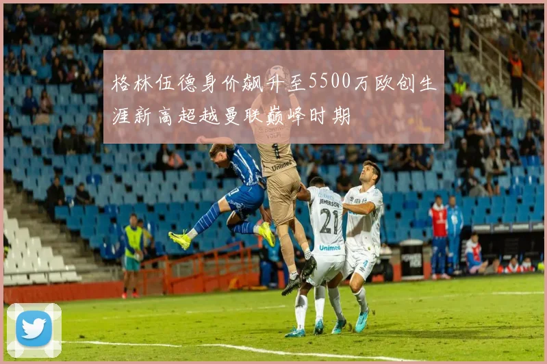 格林伍德身价飙升至5500万欧创生涯新高超越曼联巅峰时期