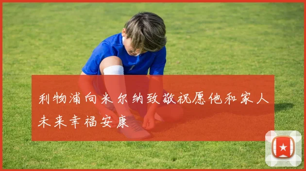 利物浦向米尔纳致敬祝愿他和家人未来幸福安康