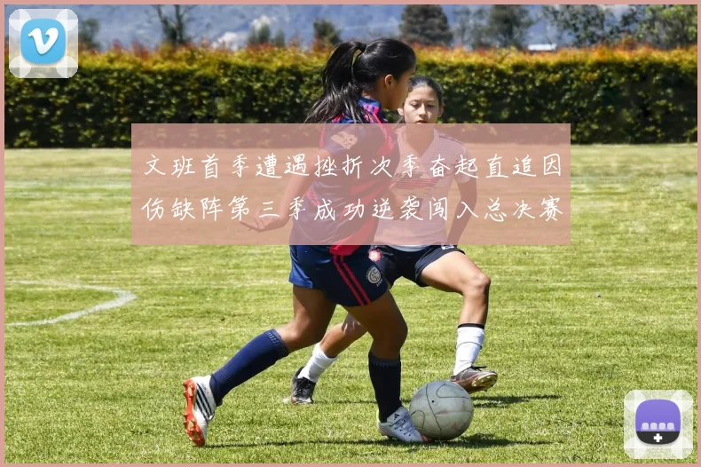 文班首季遭遇挫折次季奋起直追因伤缺阵第三季成功逆袭闯入总决赛