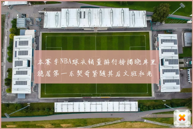 本赛季NBA球衣销量排行榜揭晓库里稳居第一东契奇紧随其后文班和老詹表现不俗