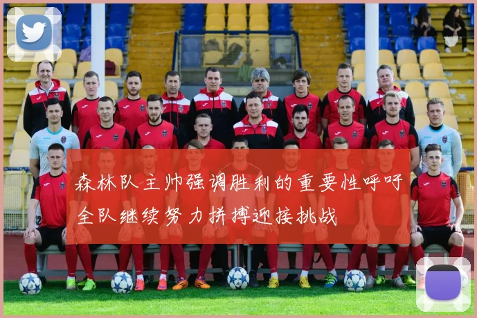 森林队主帅强调胜利的重要性呼吁全队继续努力拼搏迎接挑战