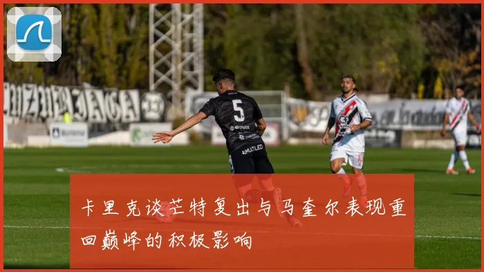 卡里克谈芒特复出与马奎尔表现重回巅峰的积极影响