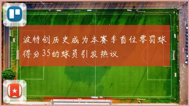 波特创历史成为本赛季首位零罚球得分35的球员引发热议