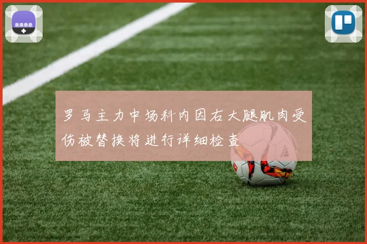 罗马主力中场科内因右大腿肌肉受伤被替换将进行详细检查
