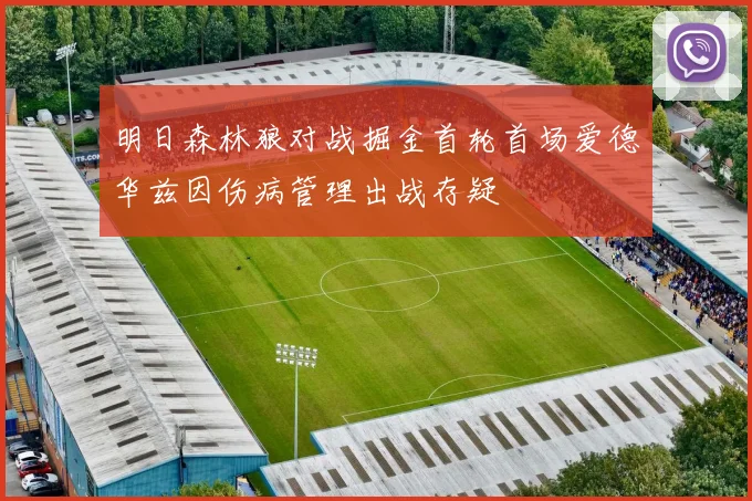 明日森林狼对战掘金首轮首场爱德华兹因伤病管理出战存疑