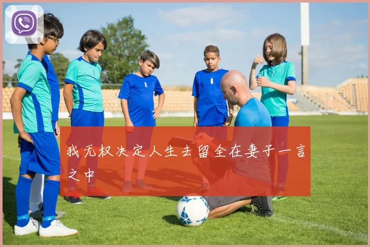我无权决定人生去留全在妻子一言之中