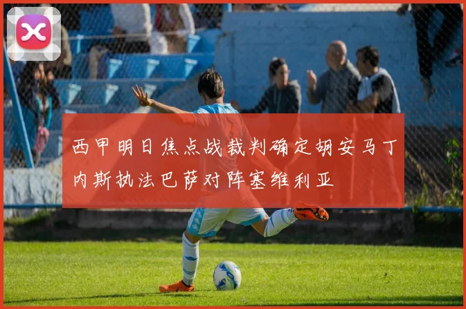 西甲明日焦点战裁判确定胡安马丁内斯执法巴萨对阵塞维利亚